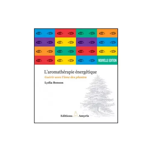 Aromathérapie énergétique - Guérir avec l'âme des plantes